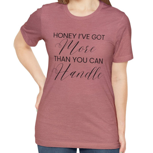 Honey I've Got More Than You Can Handle - Women's Bella Canvas Statement Tee - Eddy and Rita