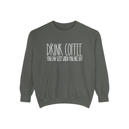 Drink Coffee: You Can Sleep When You're 100 - Women's Comfort Color Sweatshirt for Caffeine Enthusiasts - Eddy and Rita