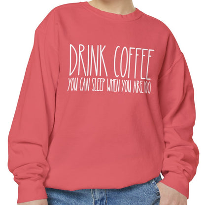 Drink Coffee: You Can Sleep When You're 100 - Women's Comfort Color Sweatshirt for Caffeine Enthusiasts - Eddy and Rita