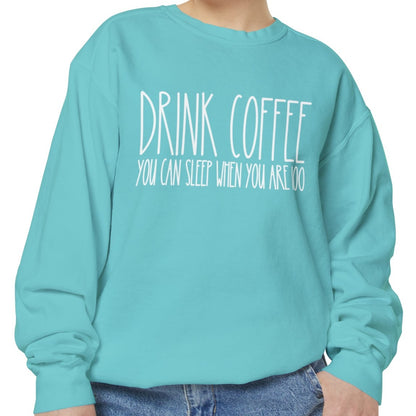 Drink Coffee: You Can Sleep When You're 100 - Women's Comfort Color Sweatshirt for Caffeine Enthusiasts - Eddy and Rita