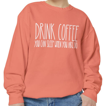 Drink Coffee: You Can Sleep When You're 100 - Women's Comfort Color Sweatshirt for Caffeine Enthusiasts - Eddy and Rita