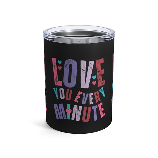 Love You Every Minute: 10 oz Stainless Steel Tumbler - Romantic and Insulated Sipper