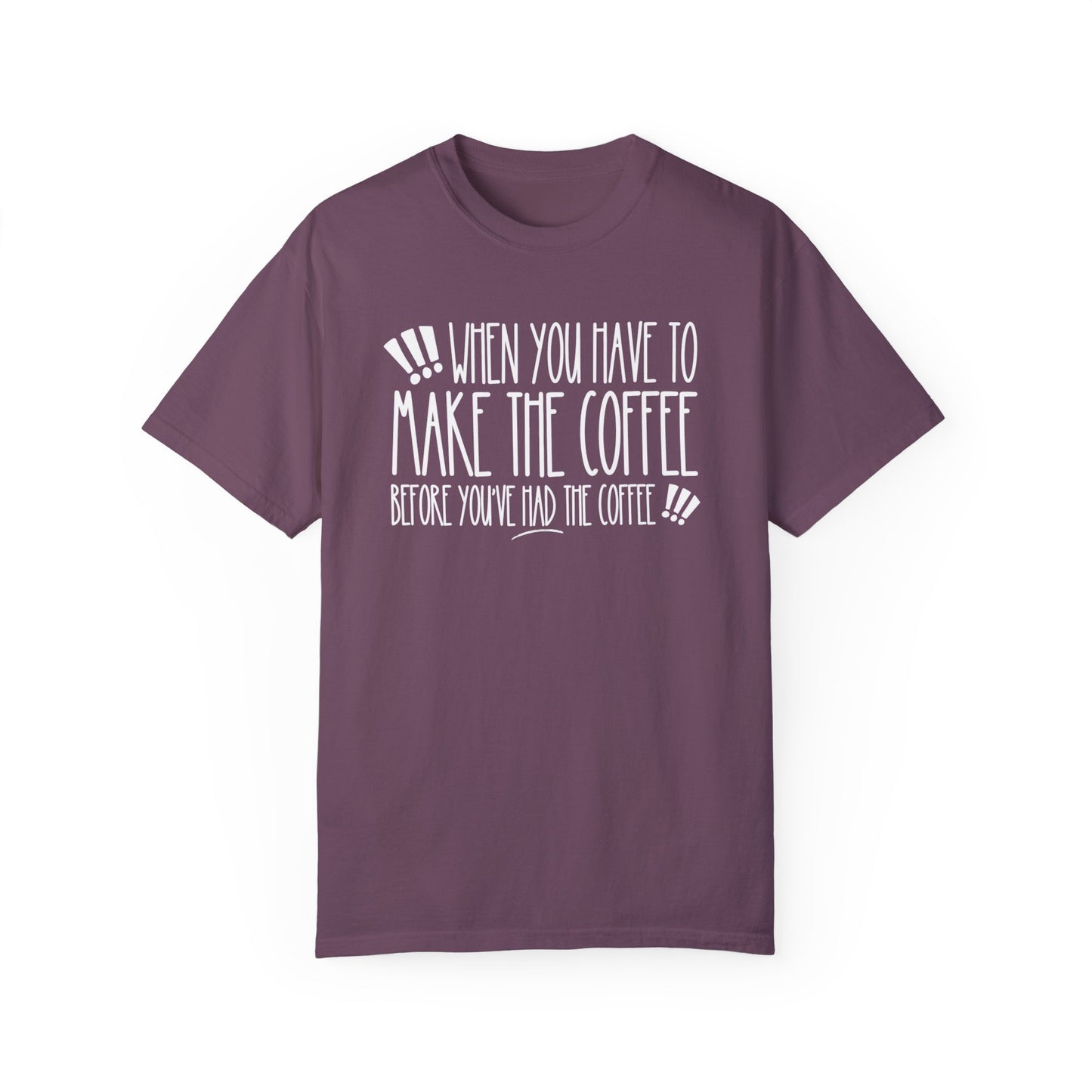 When You Have to Make the Coffee Before You've Had the Coffee Women's Comfort Colors Tee: Hilarious Comfort - Eddy and Rita