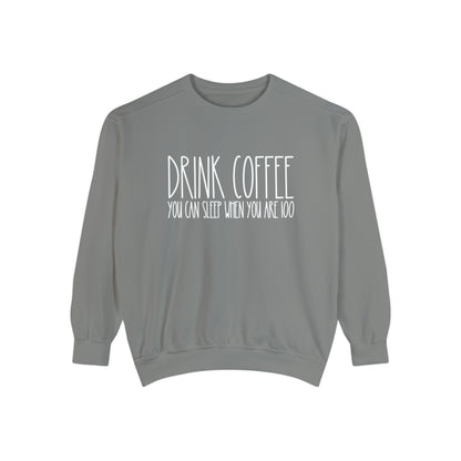 Drink Coffee: You Can Sleep When You're 100 - Women's Comfort Color Sweatshirt for Caffeine Enthusiasts - Eddy and Rita