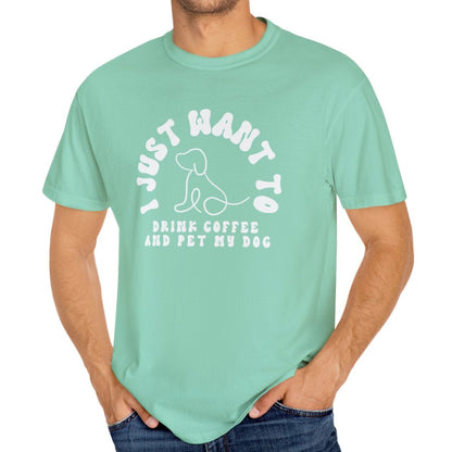 Eddy and Rita Unisex Comfort Colors T-Shirt - "I Just Want to Drink Coffee and Pet My Dog" - Cute Graphic Tee for Dog Lovers