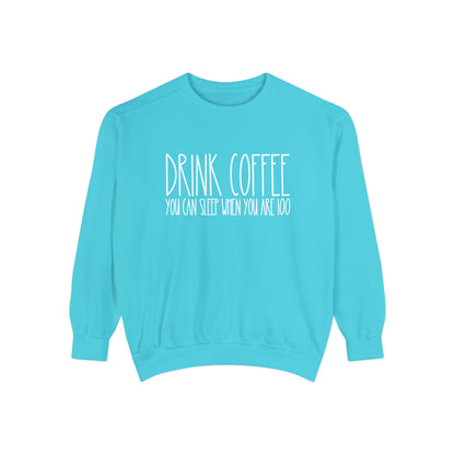 Drink Coffee: You Can Sleep When You're 100 - Women's Comfort Color Sweatshirt for Caffeine Enthusiasts - Eddy and Rita