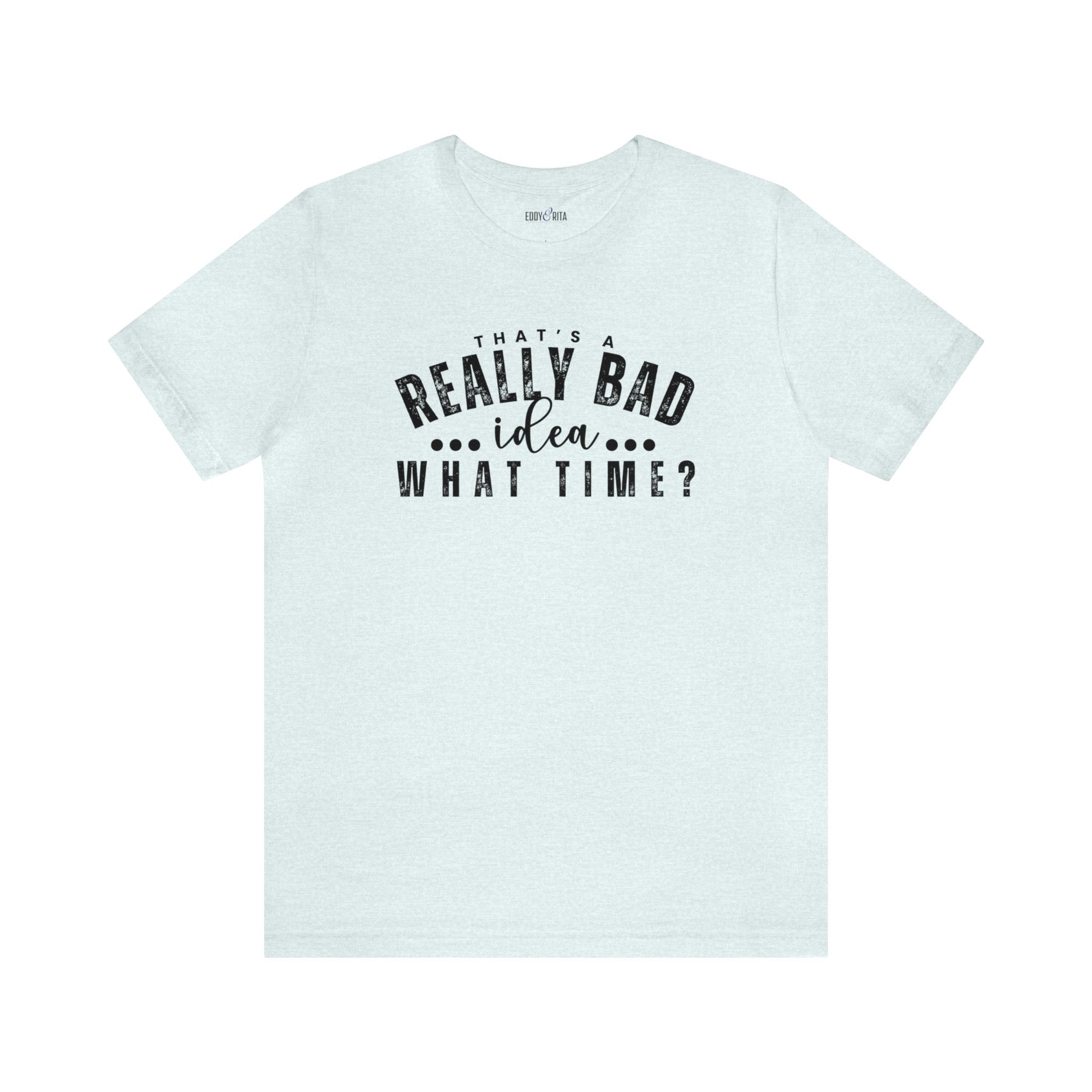 That's a Really Bad Idea...What Time? Women's Bella Canvas T-Shirt - Eddy and Rita