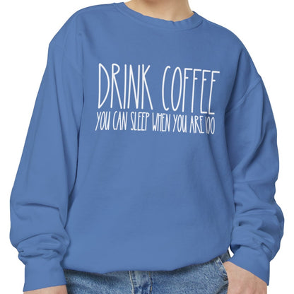 Drink Coffee: You Can Sleep When You're 100 - Women's Comfort Color Sweatshirt for Caffeine Enthusiasts - Eddy and Rita