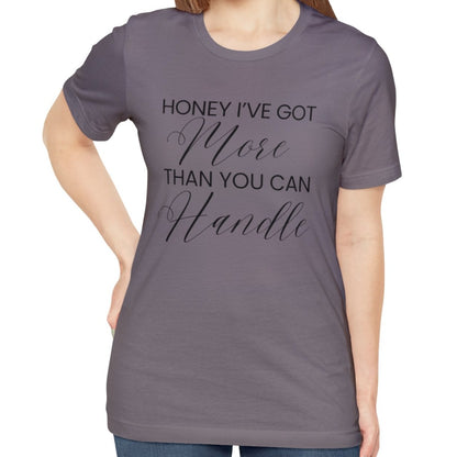 Honey I've Got More Than You Can Handle - Women's Bella Canvas Statement Tee - Eddy and Rita