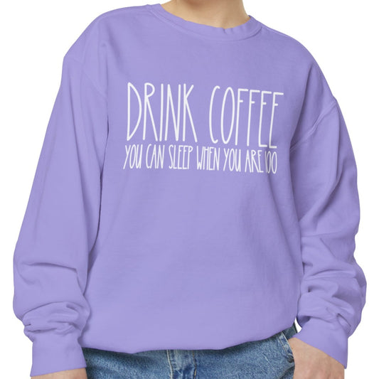 Drink Coffee: You Can Sleep When You're 100 - Women's Comfort Color Sweatshirt for Caffeine Enthusiasts - Eddy and Rita