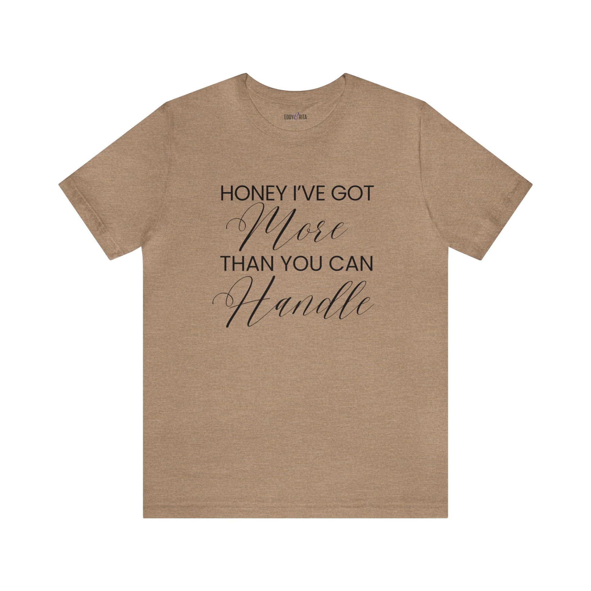 Honey I've Got More Than You Can Handle - Women's Bella Canvas Statement Tee - Eddy and Rita