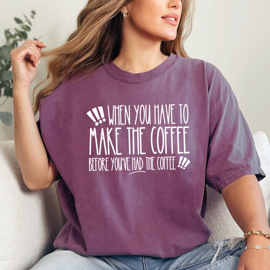 When You Have to Make the Coffee Before You've Had the Coffee Women's Comfort Colors Tee: Hilarious Comfort - Eddy and Rita